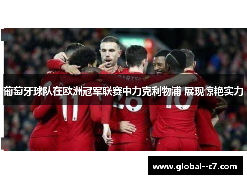 葡萄牙球队在欧洲冠军联赛中力克利物浦 展现惊艳实力