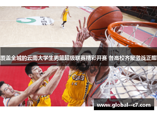 覆盖全城的云南大学生男篮超级联赛精彩开赛 各高校齐聚激战正酣 覆盖全城的云南大学生男篮超级联赛精彩开赛 各高校齐聚激战正酣