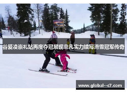 谷爱凌崇礼站再度夺冠展现非凡实力续写滑雪冠军传奇 谷爱凌崇礼站再度夺冠展现非凡实力续写滑雪冠军传奇