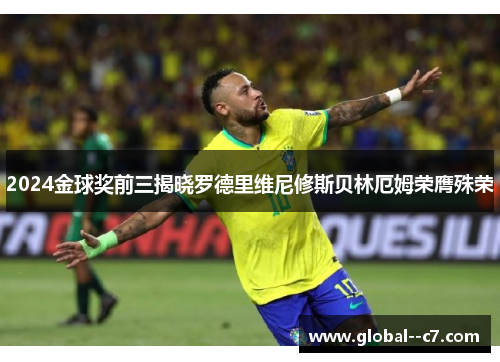 2024金球奖前三揭晓罗德里维尼修斯贝林厄姆荣膺殊荣 2024金球奖前三揭晓罗德里维尼修斯贝林厄姆荣膺殊荣