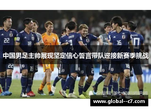 中国男足主帅展现坚定信心誓言带队迎接新赛季挑战