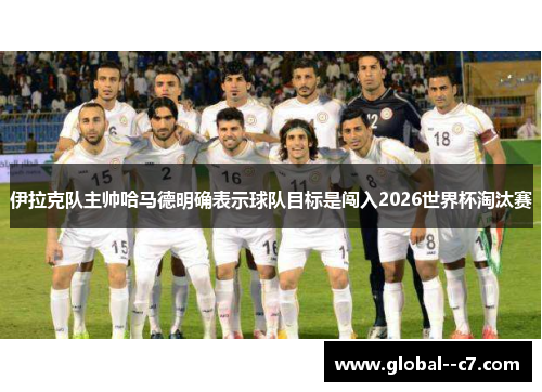 伊拉克队主帅哈马德明确表示球队目标是闯入2026世界杯淘汰赛 伊拉克队主帅哈马德明确表示球队目标是闯入2026世界杯淘汰赛