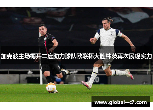 加克波主场梅开二度助力球队欧联杯大胜林茨再次展现实力 加克波主场梅开二度助力球队欧联杯大胜林茨再次展现实力