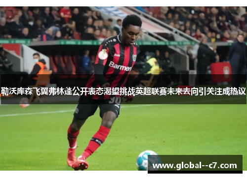 勒沃库森飞翼弗林蓬公开表态渴望挑战英超联赛未来去向引关注成热议