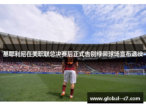 基耶利尼在美职联总决赛后正式告别绿茵球场宣布退役 基耶利尼在美职联总决赛后正式告别绿茵球场宣布退役