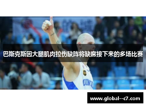 巴斯克斯因大腿肌肉拉伤缺阵将缺席接下来的多场比赛 巴斯克斯因大腿肌肉拉伤缺阵将缺席接下来的多场比赛