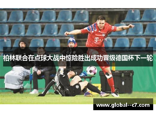 柏林联合在点球大战中惊险胜出成功晋级德国杯下一轮