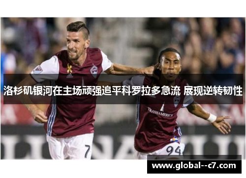 洛杉矶银河在主场顽强追平科罗拉多急流 展现逆转韧性 洛杉矶银河在主场顽强追平科罗拉多急流 展现逆转韧性