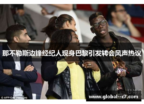 那不勒斯边锋经纪人现身巴黎引发转会风声热议