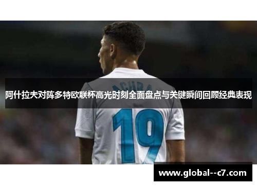 阿什拉夫对阵多特欧联杯高光时刻全面盘点与关键瞬间回顾经典表现