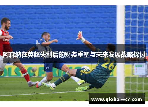 阿森纳在英超失利后的财务重塑与未来发展战略探讨