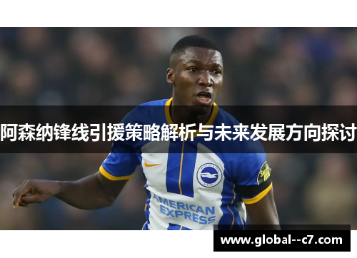 阿森纳锋线引援策略解析与未来发展方向探讨