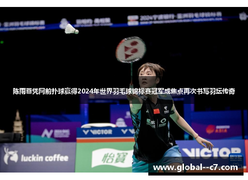 陈雨菲凭网前扑球赢得2024年世界羽毛球锦标赛冠军成焦点再次书写羽坛传奇