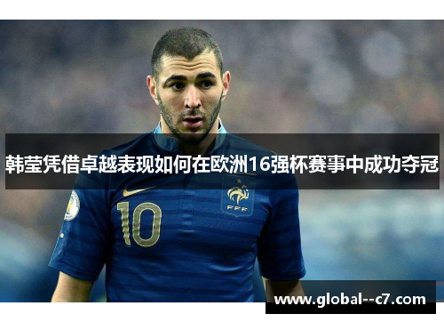 韩莹凭借卓越表现如何在欧洲16强杯赛事中成功夺冠