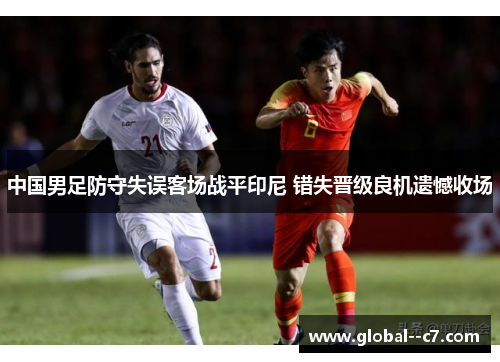 中国男足防守失误客场战平印尼 错失晋级良机遗憾收场