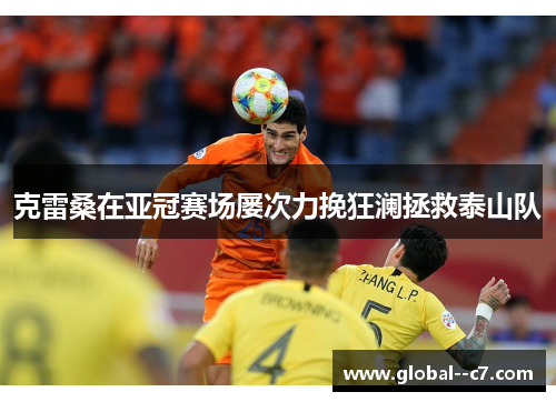 克雷桑在亚冠赛场屡次力挽狂澜拯救泰山队