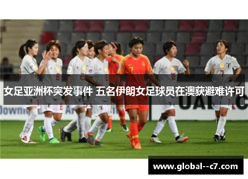 女足亚洲杯突发事件 五名伊朗女足球员在澳获避难许可
