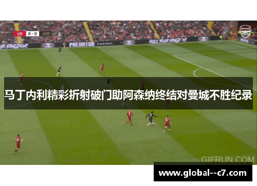马丁内利精彩折射破门助阿森纳终结对曼城不胜纪录