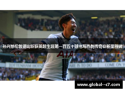 孙兴慜伦敦德比斩获英超生涯第一百五十球书写热刺传奇崭新里程碑