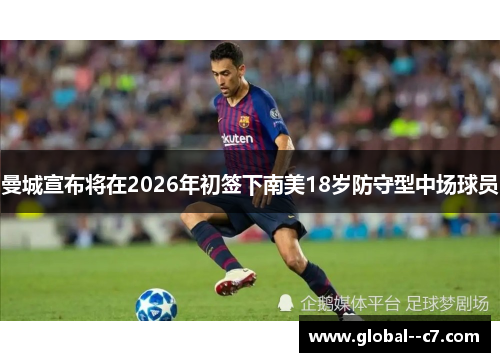 曼城宣布将在2026年初签下南美18岁防守型中场球员