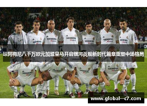 琼阿梅尼八千万欧元加盟皇马开启银河战舰新时代篇章重塑中场格局