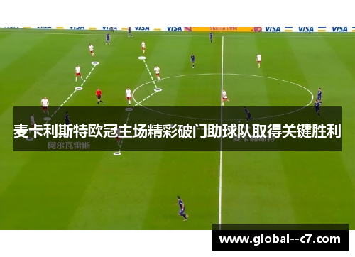 麦卡利斯特欧冠主场精彩破门助球队取得关键胜利 麦卡利斯特欧冠主场精彩破门助球队取得关键胜利