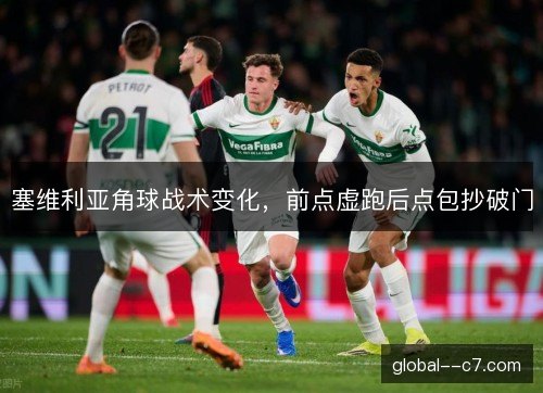 塞维利亚角球战术变化，前点虚跑后点包抄破门