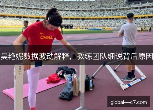 吴艳妮数据波动解释,教练团队细说背后原因 吴艳妮数据波动解释,教练团队细说背后原因