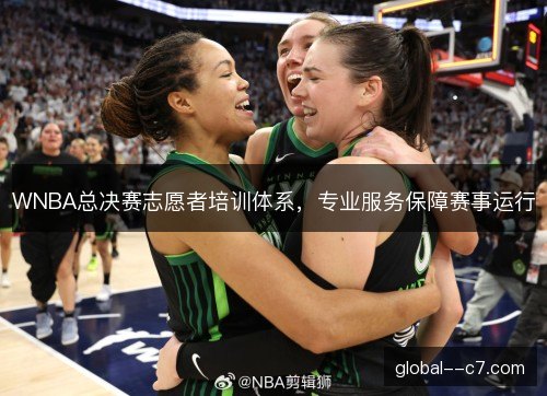 WNBA总决赛志愿者培训体系，专业服务保障赛事运行