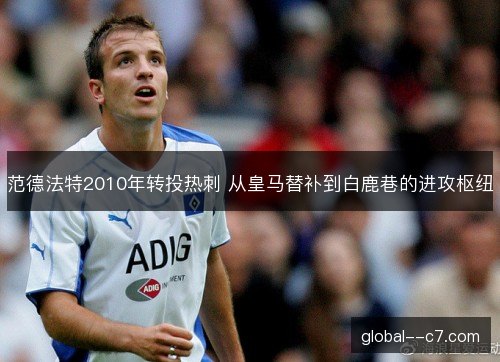 范德法特2010年转投热刺 从皇马替补到白鹿巷的进攻枢纽